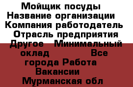 Мойщик посуды › Название организации ­ Компания-работодатель › Отрасль предприятия ­ Другое › Минимальный оклад ­ 20 000 - Все города Работа » Вакансии   . Мурманская обл.,Оленегорск г.